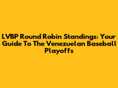 LVBP Round Robin Standings: Your Guide To The Venezuelan Baseball Playoffs