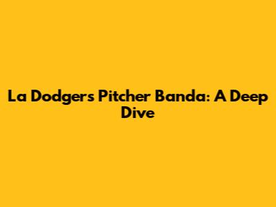 La Dodgers Pitcher Banda: A Deep Dive