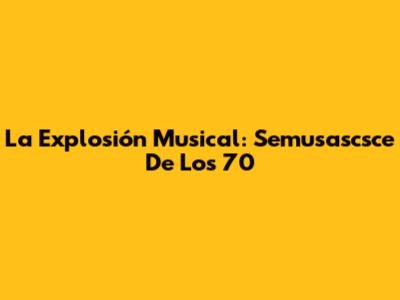 La Explosión Musical: Semusascsce De Los 70