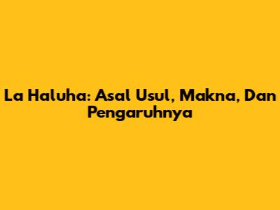 La Haluha: Asal Usul, Makna, Dan Pengaruhnya