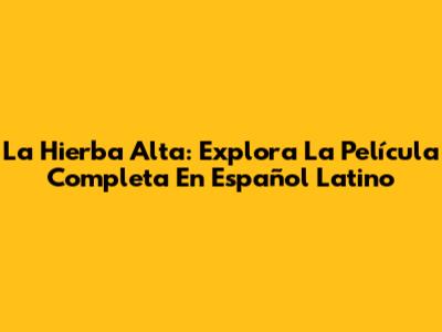 La Hierba Alta: Explora La Película Completa En Español Latino