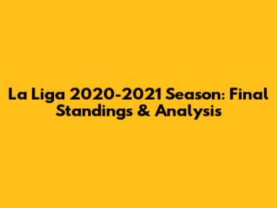 La Liga 2020-2021 Season: Final Standings & Analysis