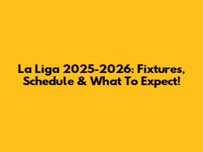 La Liga 2025-2026: Fixtures, Schedule & What To Expect!