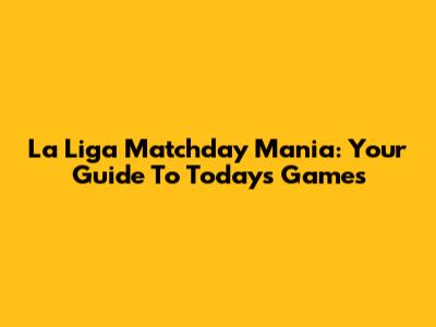 La Liga Matchday Mania: Your Guide To Today's Games