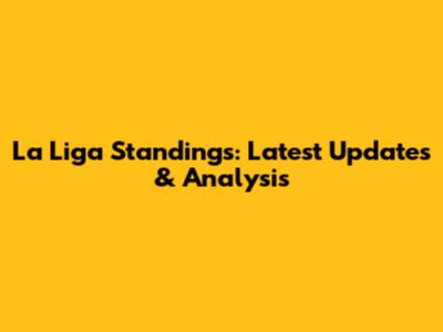 La Liga Standings: Latest Updates & Analysis