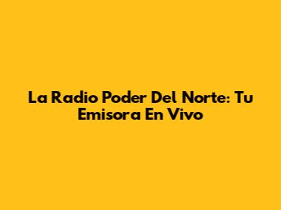 La Radio Poder Del Norte: Tu Emisora En Vivo