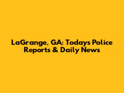 LaGrange, GA: Today's Police Reports & Daily News