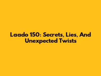 Laado 150: Secrets, Lies, And Unexpected Twists