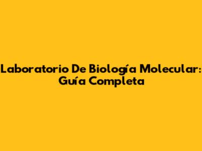 Laboratorio De Biología Molecular: Guía Completa