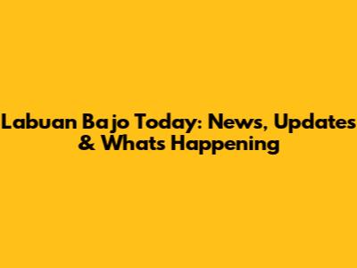 Labuan Bajo Today: News, Updates & What's Happening
