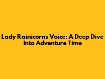 Lady Rainicorn's Voice: A Deep Dive Into Adventure Time