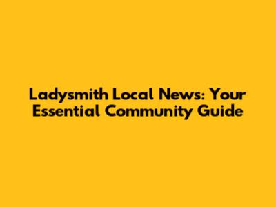 Ladysmith Local News: Your Essential Community Guide