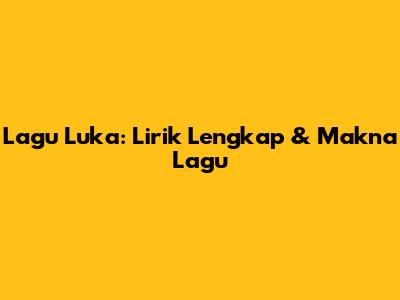 Lagu "Luka": Lirik Lengkap & Makna Lagu