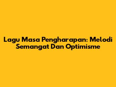 Lagu Masa Pengharapan: Melodi Semangat Dan Optimisme