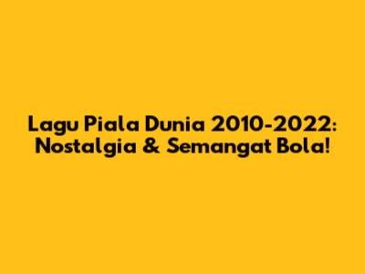 Lagu Piala Dunia 2010-2022: Nostalgia & Semangat Bola!