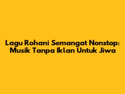 Lagu Rohani Semangat Nonstop: Musik Tanpa Iklan Untuk Jiwa