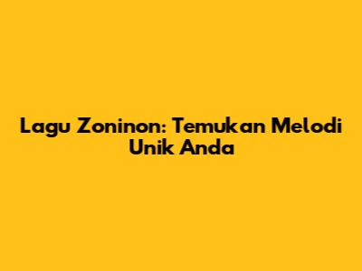Lagu Zoninon: Temukan Melodi Unik Anda