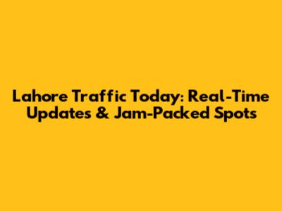 Lahore Traffic Today: Real-Time Updates & Jam-Packed Spots