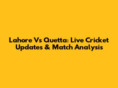 Lahore Vs Quetta: Live Cricket Updates & Match Analysis