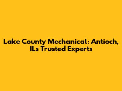 Lake County Mechanical: Antioch, IL's Trusted Experts