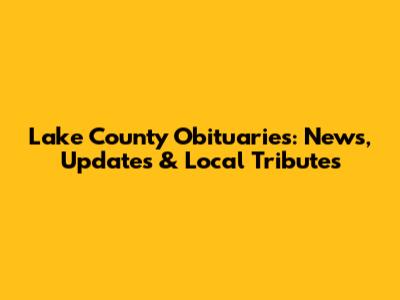 Lake County Obituaries: News, Updates & Local Tributes