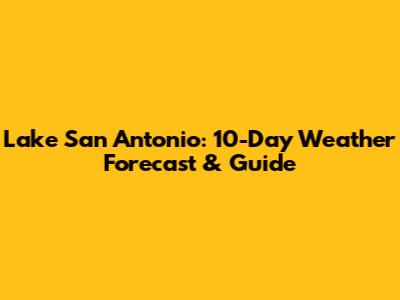 Lake San Antonio: 10-Day Weather Forecast & Guide
