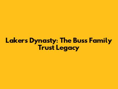 Lakers Dynasty: The Buss Family Trust Legacy