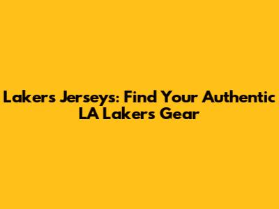 Lakers Jerseys: Find Your Authentic LA Lakers Gear