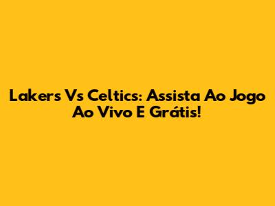 Lakers Vs Celtics: Assista Ao Jogo Ao Vivo E Grátis!