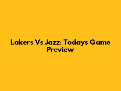 Lakers Vs Jazz: Today's Game Preview