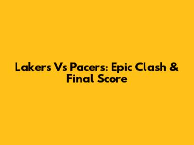 Lakers Vs Pacers: Epic Clash & Final Score