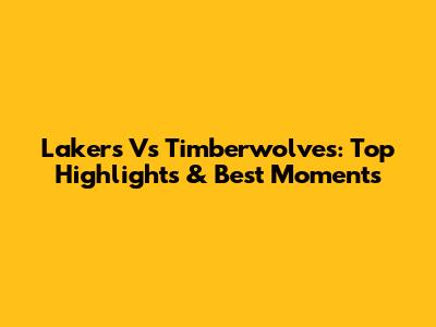 Lakers Vs Timberwolves: Top Highlights & Best Moments