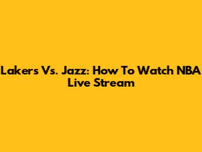 Lakers Vs. Jazz: How To Watch NBA Live Stream