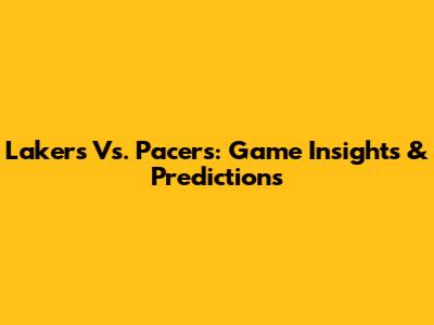 Lakers Vs. Pacers: Game Insights & Predictions