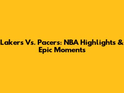 Lakers Vs. Pacers: NBA Highlights & Epic Moments