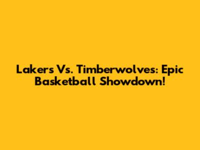 Lakers Vs. Timberwolves: Epic Basketball Showdown!