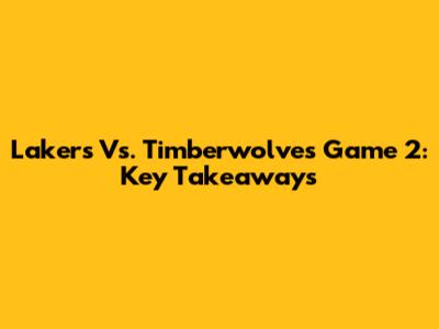 Lakers Vs. Timberwolves Game 2: Key Takeaways
