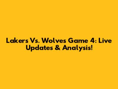 Lakers Vs. Wolves Game 4: Live Updates & Analysis!