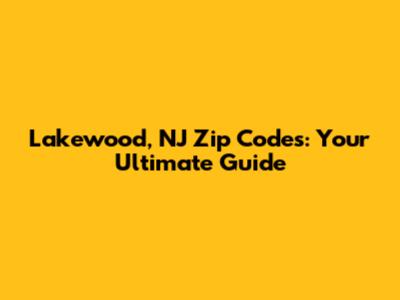 Lakewood, NJ Zip Codes: Your Ultimate Guide