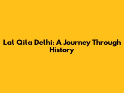 Lal Qila Delhi: A Journey Through History