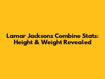 Lamar Jackson's Combine Stats: Height & Weight Revealed