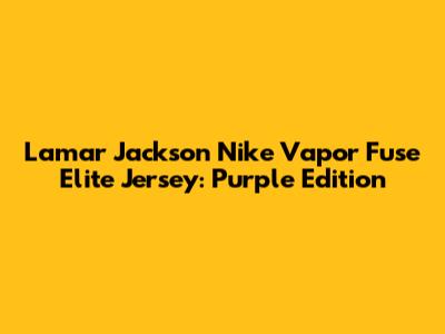 Lamar Jackson Nike Vapor Fuse Elite Jersey: Purple Edition