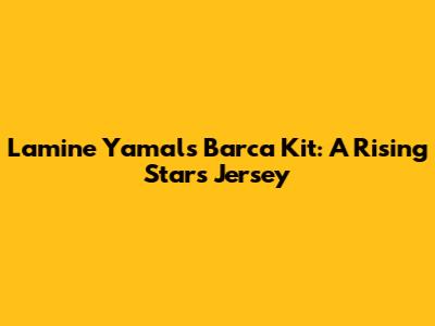 Lamine Yamal's Barca Kit: A Rising Star's Jersey