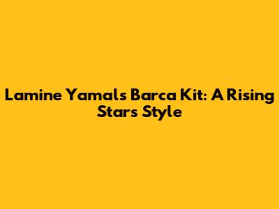 Lamine Yamal's Barca Kit: A Rising Star's Style