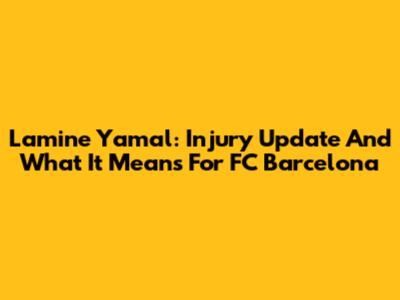 Lamine Yamal: Injury Update And What It Means For FC Barcelona