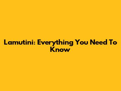 Lamutini: Everything You Need To Know