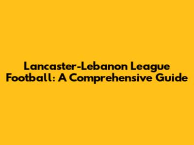 Lancaster-Lebanon League Football: A Comprehensive Guide