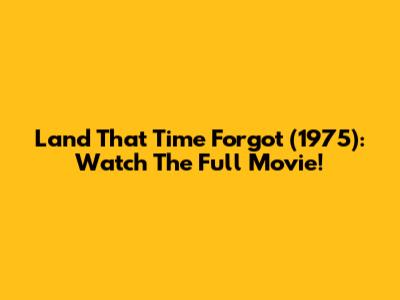 Land That Time Forgot (1975): Watch The Full Movie!