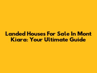 Landed Houses For Sale In Mont Kiara: Your Ultimate Guide