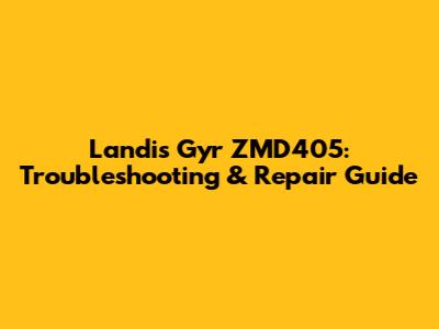 Landis Gyr ZMD405: Troubleshooting & Repair Guide